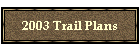 2003 Trail Plans