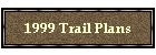 1999 Trail Plans